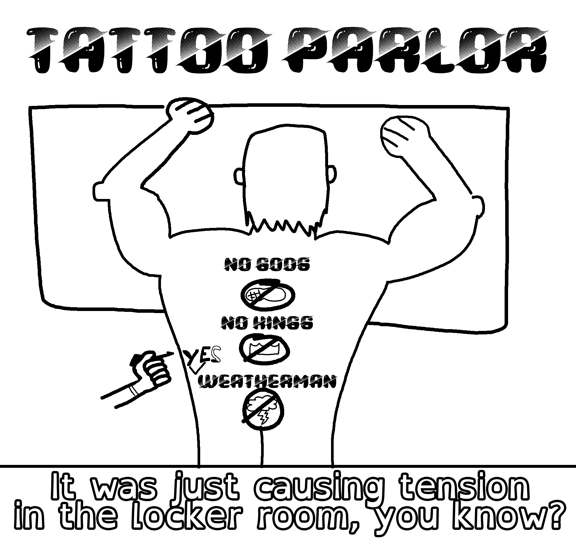A man's back is tattooed with "No Gods No Kings Weatherman" A tattoo gun is poorly adding "Yes" between King and Weatherman. The caption says, "It was jsut causing tension in the locker room, you know?"